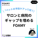 【FOAMY STORY VOL.2】「ペットの予防ケアって何？サロンと病院の ギャップを埋めるFOAMY